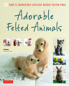 Adorable Felted Animals: 30 Easy & Incredibly Lifelike Needle Felted Pals