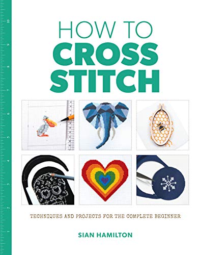 How to Cross Stitch: Techniques and Projects for the Complete Beginner