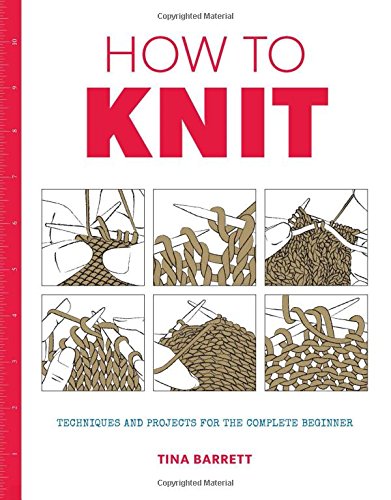 How to Knit: Techniques and Projects for the Complete Beginner